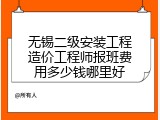 无锡二级安装工程造价工程师报班费用多少钱哪里好