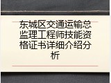 东城区交通运输总监理工程师技能资格证书详细介绍分析