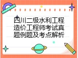 四川二级水利工程造价工程师考试真题例题及考点解析