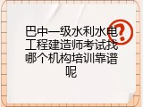巴中一级水利水电工程建造师考试找哪个机构培训靠谱呢