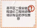 昌平区二级安装工程造价工程师资格培训专业的学校推荐