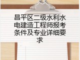 昌平区二级水利水电建造工程师报考条件及专业详细要求