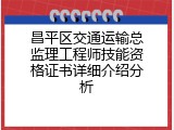 昌平区交通运输总监理工程师技能资格证书详细介绍分析