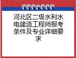 河北区二级水利水电建造工程师报考条件及专业详细要求
