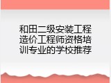 和田二级安装工程造价工程师资格培训专业的学校推荐