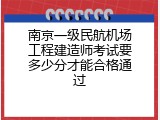 南京一级民航机场工程建造师考试要多少分才能合格通过