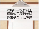 双鸭山一级水利工程造价工程师考试通常多久可以考过