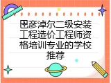 巴彦淖尔二级安装工程造价工程师资格培训专业的学校推荐