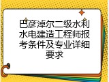 巴彦淖尔二级水利水电建造工程师报考条件及专业详细要求