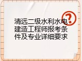 清远二级水利水电建造工程师报考条件及专业详细要求