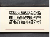 清远交通运输总监理工程师技能资格证书详细介绍分析