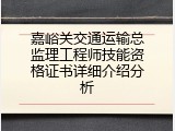 嘉峪关交通运输总监理工程师技能资格证书详细介绍分析