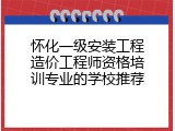 怀化一级安装工程造价工程师资格培训专业的学校推荐