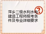萍乡二级水利水电建造工程师报考条件及专业详细要求