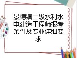 景德镇二级水利水电建造工程师报考条件及专业详细要求