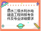 丽水二级水利水电建造工程师报考条件及专业详细要求