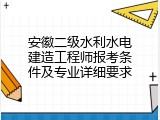 安徽二级水利水电建造工程师报考条件及专业详细要求