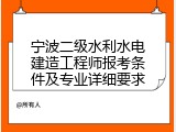 宁波二级水利水电建造工程师报考条件及专业详细要求
