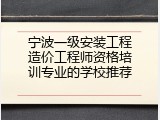 宁波一级安装工程造价工程师资格培训专业的学校推荐