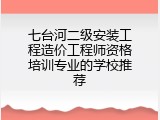 七台河二级安装工程造价工程师资格培训专业的学校推荐