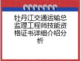 牡丹江交通运输总监理工程师技能资格证书详细介绍分析