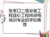 张家口二级安装工程造价工程师资格培训专业的学校推荐