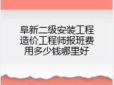 阜新二级安装工程造价工程师报班费用多少钱哪里好