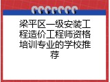 梁平区一级安装工程造价工程师资格培训专业的学校推荐