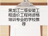 黑龙江二级安装工程造价工程师资格培训专业的学校推荐
