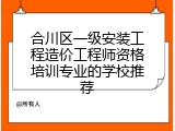 合川区一级安装工程造价工程师资格培训专业的学校推荐