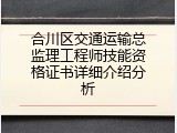合川区交通运输总监理工程师技能资格证书详细介绍分析