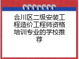 合川区二级安装工程造价工程师资格培训专业的学校推荐