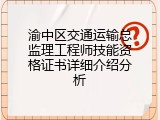 渝中区交通运输总监理工程师技能资格证书详细介绍分析