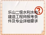 乐山二级水利水电建造工程师报考条件及专业详细要求