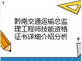 黔南交通运输总监理工程师技能资格证书详细介绍分析