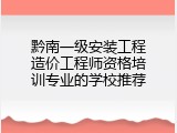 黔南一级安装工程造价工程师资格培训专业的学校推荐