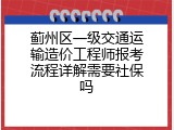 蓟州区一级交通运输造价工程师报考流程详解需要社保吗