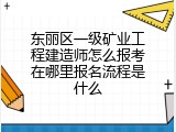 东丽区一级矿业工程建造师怎么报考在哪里报名流程是什么