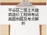 平谷区二级土木建筑造价工程师考试真题例题及考点解析