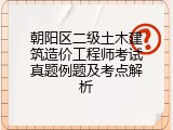 朝阳区二级土木建筑造价工程师考试真题例题及考点解析