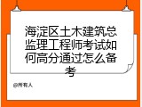 海淀区土木建筑总监理工程师考试如何高分通过怎么备考