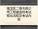 海淀区二级市政公用工程建造师考试报名流程及考试内容