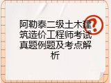 阿勒泰二级土木建筑造价工程师考试真题例题及考点解析