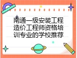 南通一级安装工程造价工程师资格培训专业的学校推荐