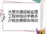 太原交通运输监理工程师培训学费多少钱在哪报名培训