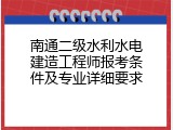 南通二级水利水电建造工程师报考条件及专业详细要求