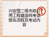 兴安盟二级市政公用工程建造师考试报名流程及考试内容