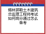 锡林郭勒土木建筑总监理工程师考试如何高分通过怎么备考