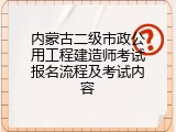 内蒙古二级市政公用工程建造师考试报名流程及考试内容