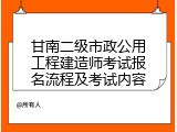 甘南二级市政公用工程建造师考试报名流程及考试内容